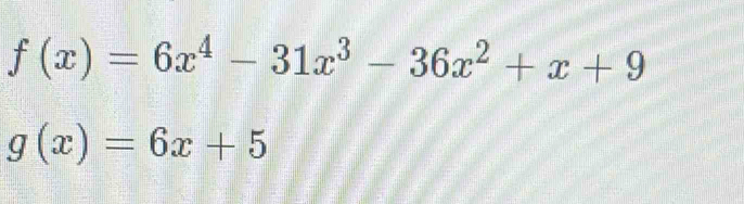 f(x)=6x^4-31x^3-36x^2+x+9
g(x)=6x+5