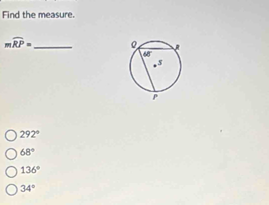 Find the measure.
_ mwidehat RP=
292°
68°
136°
34°