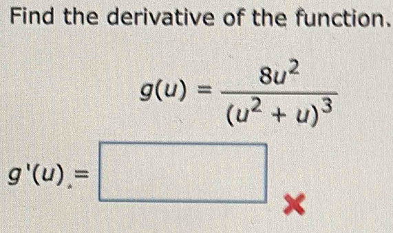 Find the derivative of the function.
g(u)=frac 8u^2(u^2+u)^3
g'(u)=□ *