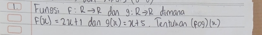 Fungsi F:Rto R dan 9:Rto R dimana
F(x)=2x+1 dan g(x)=x+5 Tentukan (fog)(x)