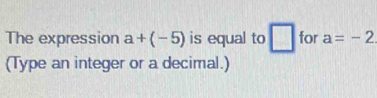 The expression a+(-5) is equal to □ for a=-2
(Type an integer or a decimal.)