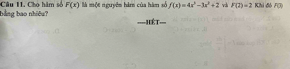 Cho hàm số F(x) là một nguyên hàm của hàm số f(x)=4x^3-3x^2+2 và F(2)=2 Khi đó F(3)
bằng bao nhiêu? 
Hết