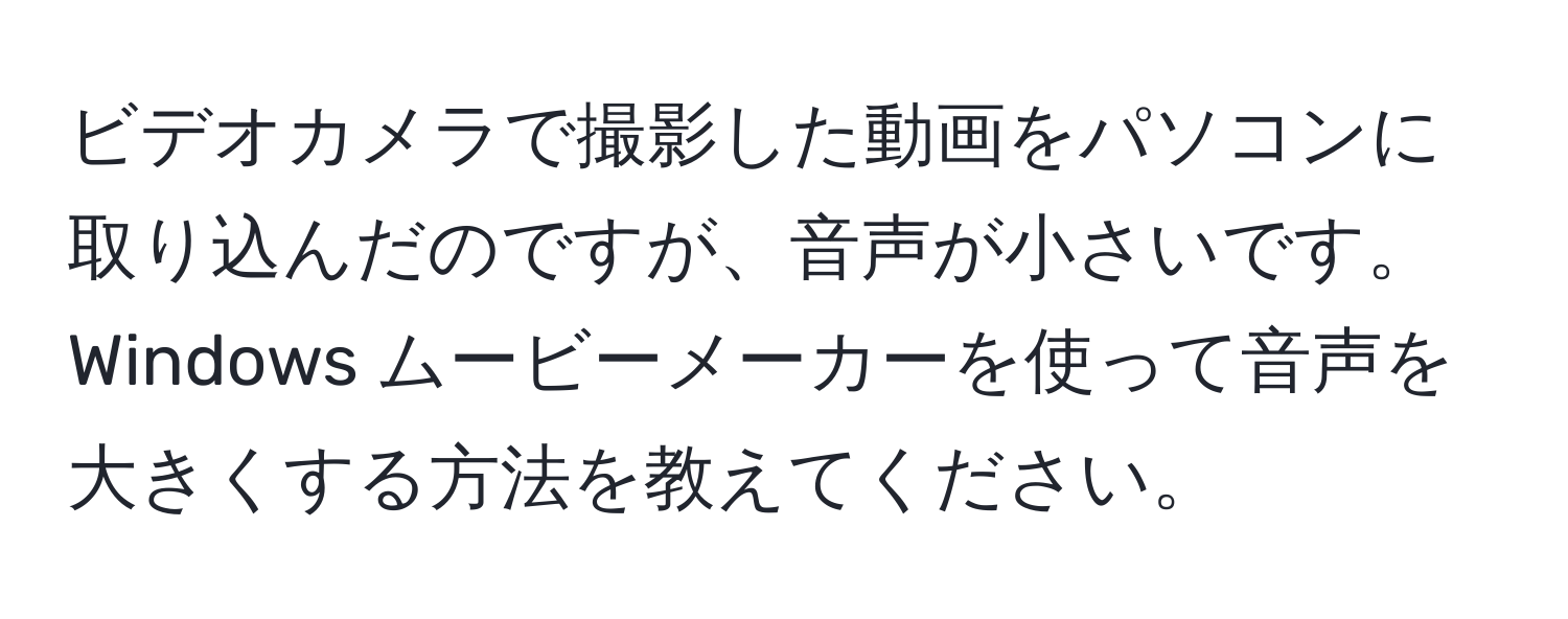 ビデオカメラで撮影した動画をパソコンに取り込んだのですが、音声が小さいです。Windows ムービーメーカーを使って音声を大きくする方法を教えてください。