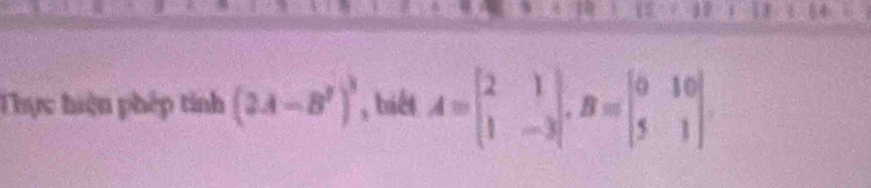 Thực hiện phép tính (2.A-B')^3 , biét A=beginbmatrix 2&1 1&-3endbmatrix , B=beginbmatrix 0&10 5&1endbmatrix