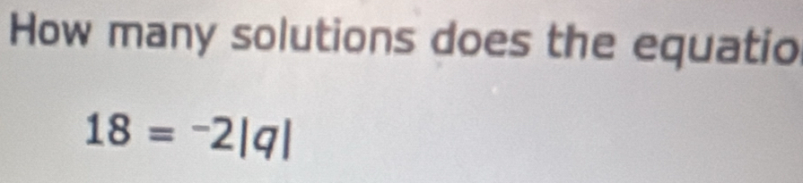 How many solutions does the equatio
18=^-2|q|