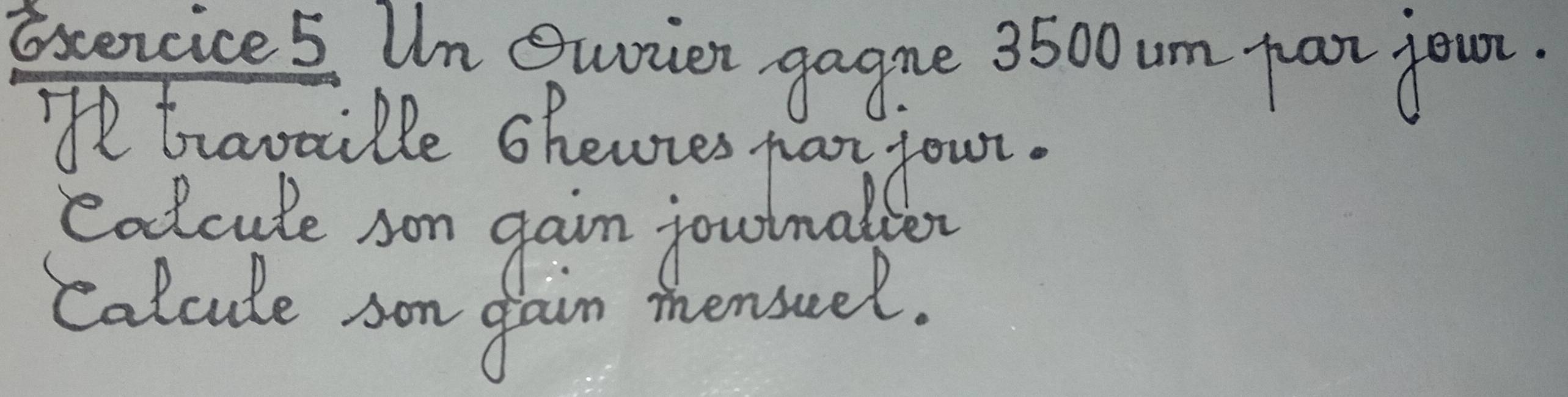 Excencice 5 Un Qurien gagne 3500 um froor your. 
Te bravtille shewies har your. 
codcule son gain joulnal 
Calcule son gam mensuel.