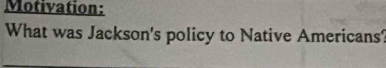 Motivation: 
What was Jackson's policy to Native Americans?