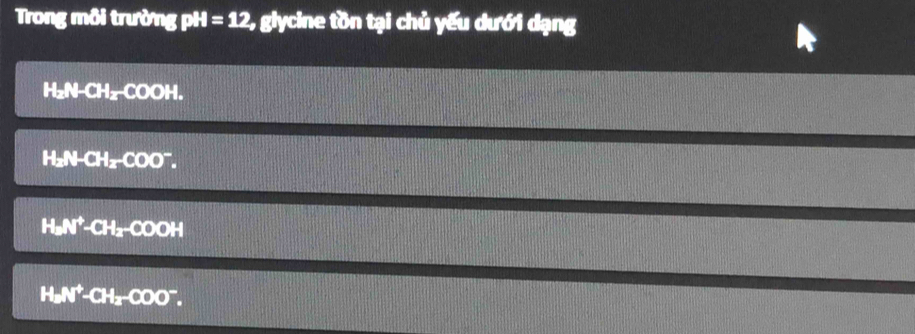 Trong môi trường pH =12 , glycine tồn tại chủ yếu dưới dạng
H₂N-CH₂-COOH.
H_2N-CH_2-COO^-.
H_bN^+-CH_2-COOH
H_aN^+-CH_2-COO^-.