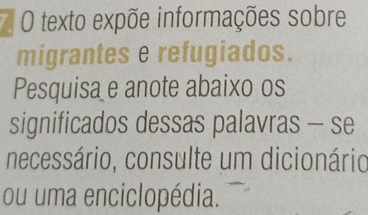 texto expõe informações sobre 
migrantes e refugiados. 
Pesquisa e anote abaixo os 
significados dessas palavras - se 
necessário, consulte um dicionário 
ou uma enciclopédia.