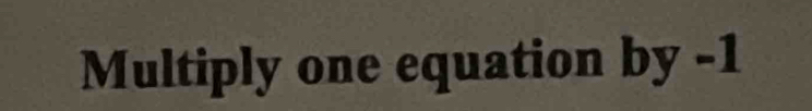 Multiply one equation by -1