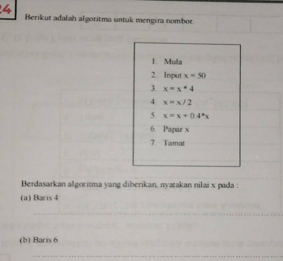 Berikut adalah algorítma untuk mengira nombor.
Berdasarkan algoritma yang diberikan, nyatakan nilai x pada :
(a) Baris 4
_
(b) Baris 6
_