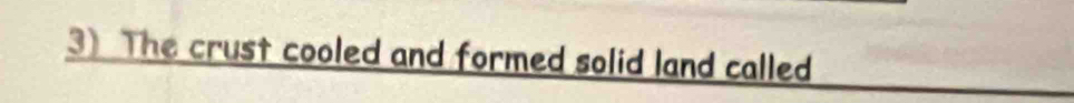 The crust cooled and formed solid land called