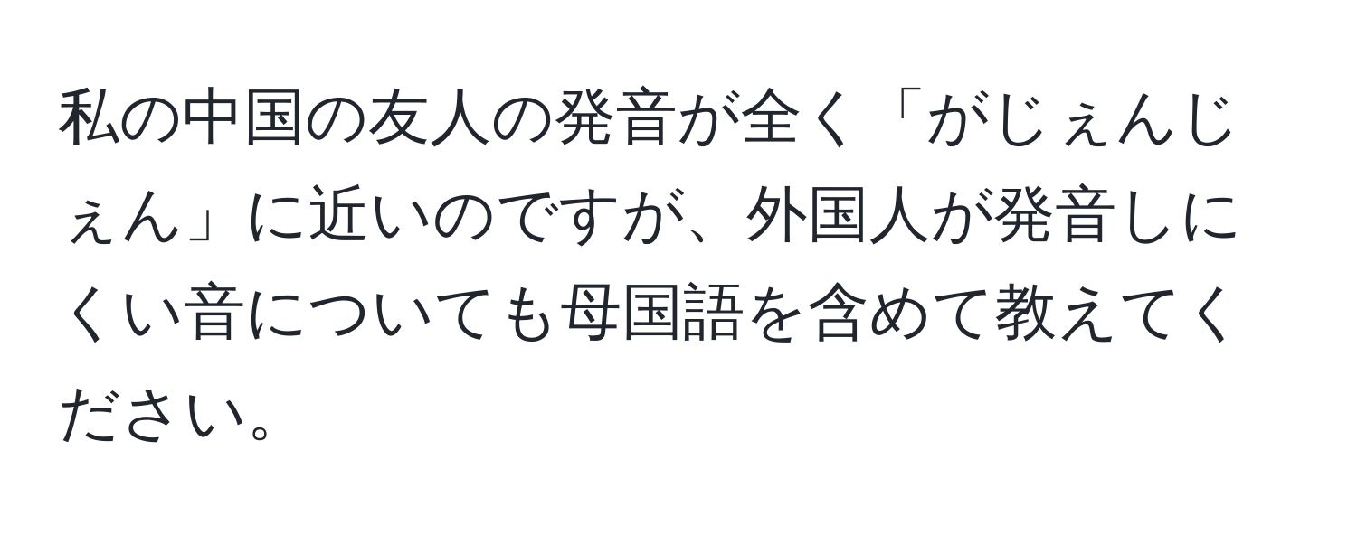 私の中国の友人の発音が全く「がじぇんじぇん」に近いのですが、外国人が発音しにくい音についても母国語を含めて教えてください。