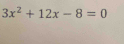 3x^2+12x-8=0