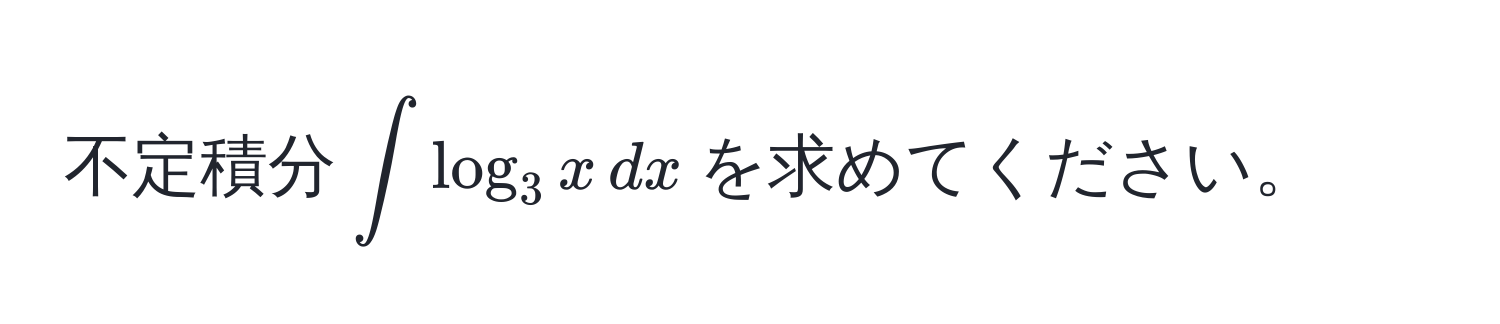 不定積分$∈t log_3 x , dx$を求めてください。