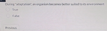 During 'adaptation', an organism becomes better suited to its environment.
True
False
Previous