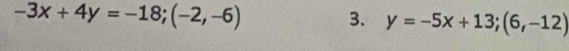 -3x+4y=-18; (-2,-6)
3. y=-5x+13; (6,-12)