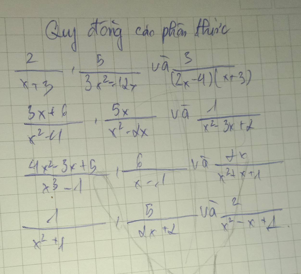 Quy dong can phicn fuic
 2/x+3 ,  5/3x^2-12x  va
 3/(2x-4)(x+3) 
 (3x+6)/x^2-41 ·  5x/x^2-2x  vá
 1/x^2-3x+2 
 (4x^2-3x+5)/x^3-1 · 6x- 6/x-1  y°  2x/x^2+x+1 
 1/x^2+1 ,  5/2x+2  va  2/x^2-x+1 