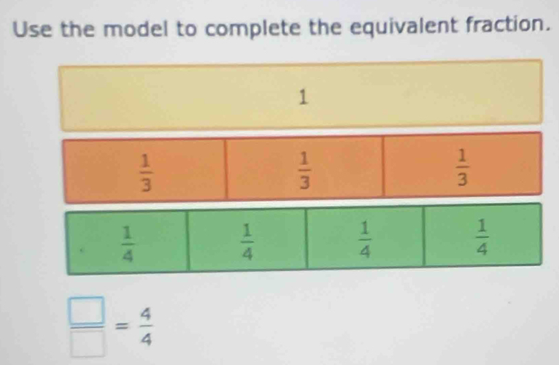 Use the model to complete the equivalent fraction.
1
 1/3 
 1/3 
 1/3 
 □ /□  = 4/4 