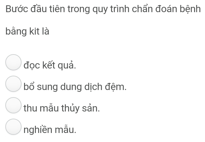 Bước đầu tiên trong quy trình chẩn đoán bệnh
bằng kit là
đọc kết quả.
bổ sung dung dịch đệm.
thu mẫu thủy sản.
nghiền mẫu.