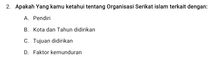 Apakah Yang kamu ketahui tentang Organisasi Serikat islam terkait dengan:
A. Pendiri
B. Kota dan Tahun didirikan
C. Tujuan didirikan
D. Faktor kemunduran