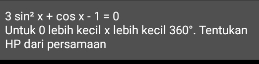 3sin^2x+cos x-1=0
Untuk 0 lebih kecil x lebih kecil 360°. Tentukan 
HP dari persamaan