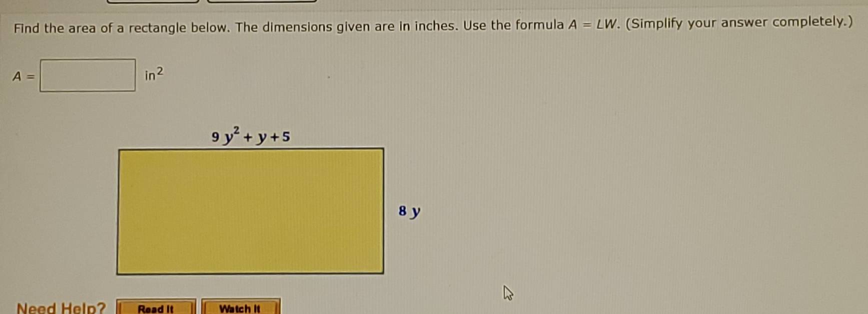 Find the area of a rectangle below. The dimensions given are in inches. Use the formula A=LW. (Simplify your answer completely.)
A=□ in^2
Need Help? Read it Watch it