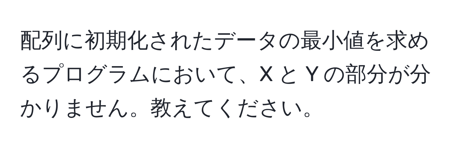 配列に初期化されたデータの最小値を求めるプログラムにおいて、X と Y の部分が分かりません。教えてください。