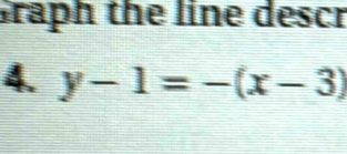 Graph the line descr 
4. y-1=-(x-3)