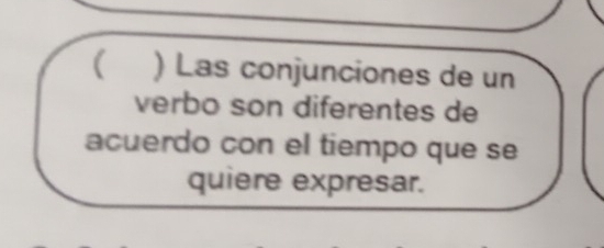 ( ) Las conjunciones de un 
verbo son diferentes de 
acuerdo con el tiempo que se 
quiere expresar.