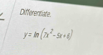 Differentiate.
y=ln (7x^2-5x+6)