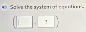 Solve the system of equations. 
, ?