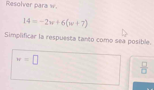 Resolver para w.
14=-2w+6(w+7)
Simplificar la respuesta tanto como sea posible.
w=□
 □ /□  