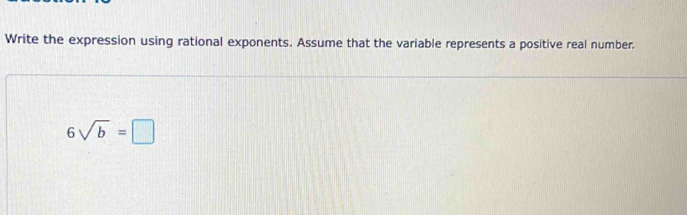 Write the expression using rational exponents. Assume that the variable represents a positive real number.
6sqrt(b)=□