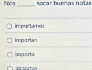 Nos _sacar buenas notas
importamos
importan
importa
importas