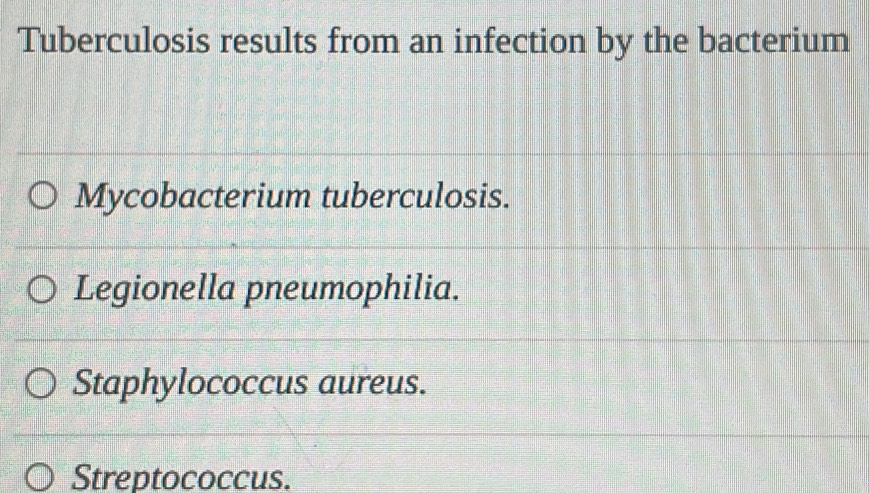 Tuberculosis results from an infection by the bacterium
Mycobacterium tuberculosis.
Legionella pneumophilia.
Staphylococcus aureus.
Streptococcus.