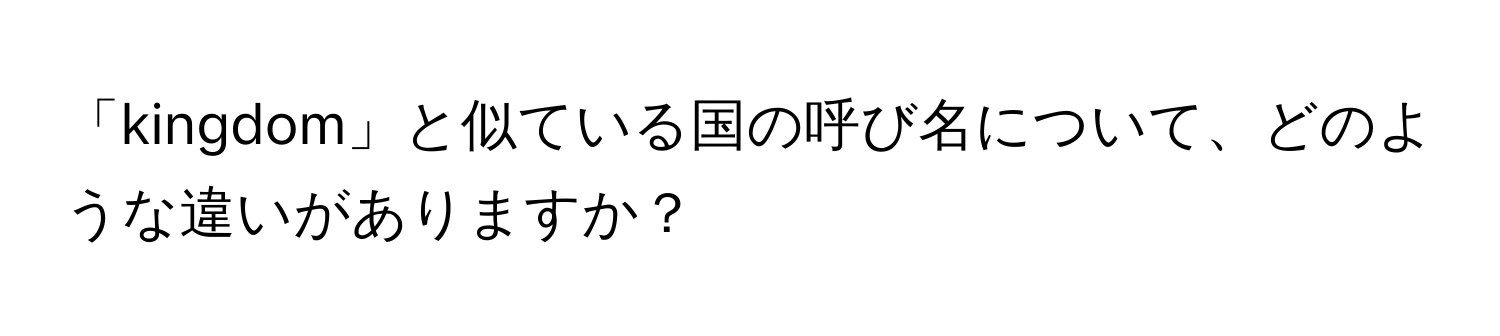 「kingdom」と似ている国の呼び名について、どのような違いがありますか？