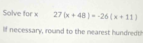 Solve for x 27(x+48)=-26(x+11)
If necessary, round to the nearest hundredth