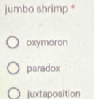 jumbo shrimp *
oxymoron
paradox
juxtaposition