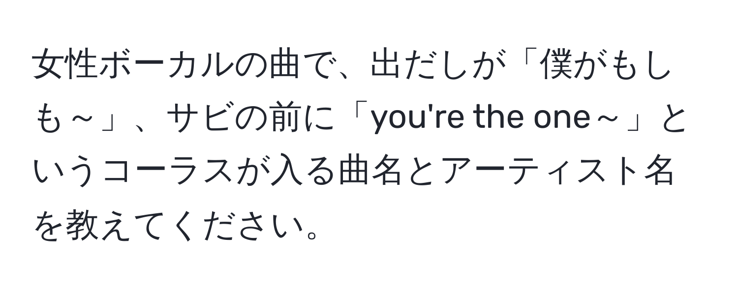 女性ボーカルの曲で、出だしが「僕がもしも～」、サビの前に「you're the one～」というコーラスが入る曲名とアーティスト名を教えてください。