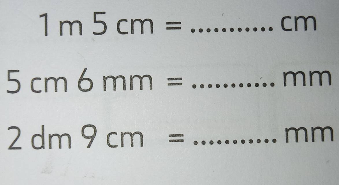 1m5cm=
cm
_ 5cm6mm=...
mm
2dm9cm=... _ 
mm