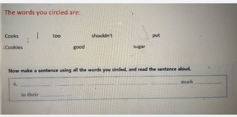 The words you circled are:
Cooks too shouldn't put
#Cookies good sugar
Now make a sentence using all the words you circled, and read the sentence aloud.
8._
_much_
in their_