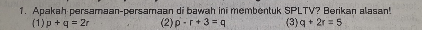 Apakah persamaan-persamaan di bawah ini membentuk SPLTV? Berikan alasan!
(1) p+q=2r (2) p-r+3=q (3) q+2r=5