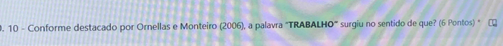 Conforme destacado por Ornellas e Monteiro (2006), a palavra “TRABALHO” surgiu no sentido de que? (6 Pontos) *