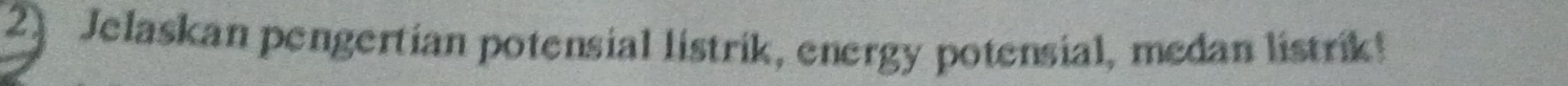2] Jelaskan pengertian potensial listrik, energy potensial, medan listrik!