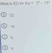 What is f(2) for f(x)=^-3^x-13 ?
a 22
⑤ -19
9 5
d 4