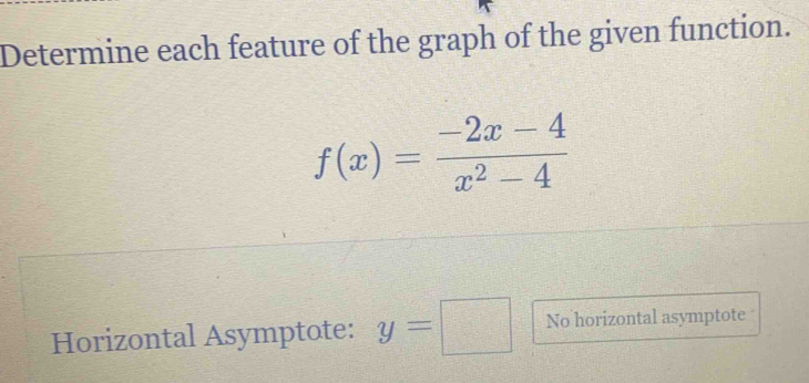 Determine each feature of the graph of the given function.
f(x)= (-2x-4)/x^2-4 
Horizontal Asymptote: y=□ No horizontal asymptote