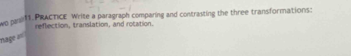 wO par 11. PRACTICE Write a paragraph comparing and contrasting the three transformations: 
reflection, translation, and rotation. 
mage an