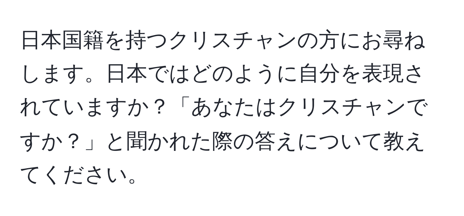 日本国籍を持つクリスチャンの方にお尋ねします。日本ではどのように自分を表現されていますか？「あなたはクリスチャンですか？」と聞かれた際の答えについて教えてください。