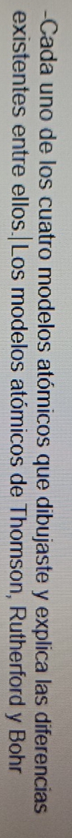 Cada uno de los cuatro modelos atómicos que dibujaste y explica las diferencias 
existentes entre ellos.|Los modelos atómicos de Thomson, Rutherford y Bohr